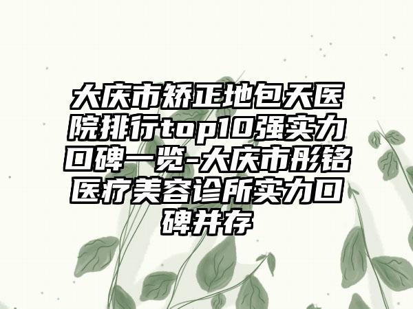 大庆市矫正地包天医院排行top10强实力口碑一览-大庆市彤铭医疗美容诊所实力口碑并存