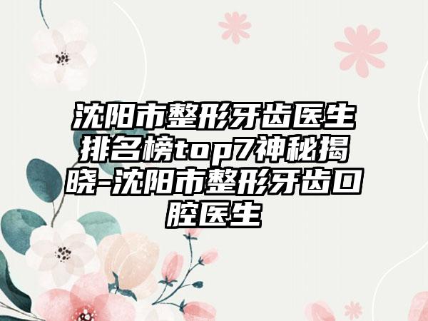 沈阳市整形牙齿医生排名榜top7神秘揭晓-沈阳市整形牙齿口腔医生