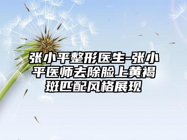 张小平整形医生-张小平医师去除脸上黄褐斑匹配风格展现
