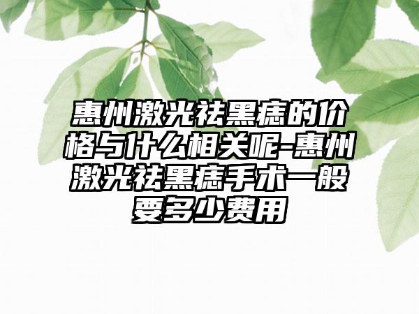 惠州激光祛黑痣的价格与什么相关呢-惠州激光祛黑痣手术一般要多少费用
