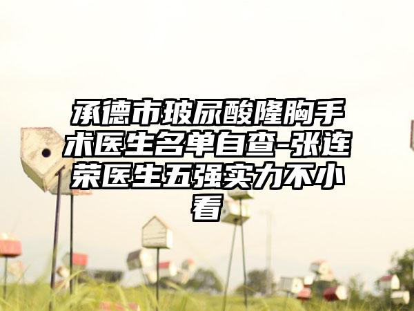 承德市玻尿酸隆胸手术医生名单自查-张连荣医生五强实力不小看