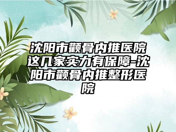 沈阳市颧骨内推医院这几家实力有保障-沈阳市颧骨内推整形医院