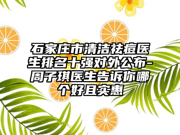 石家庄市清洁祛痘医生排名十强对外公布-周子琪医生告诉你哪个好且实惠
