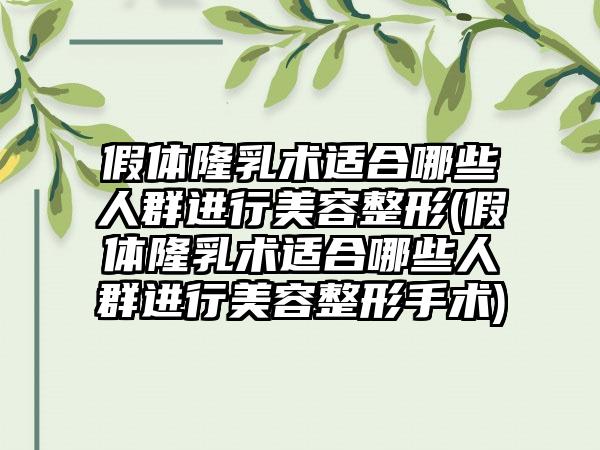 假体隆乳术适合哪些人群进行美容整形(假体隆乳术适合哪些人群进行美容整形手术)