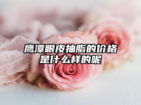鹰潭眼皮抽脂的价格是什么样的呢