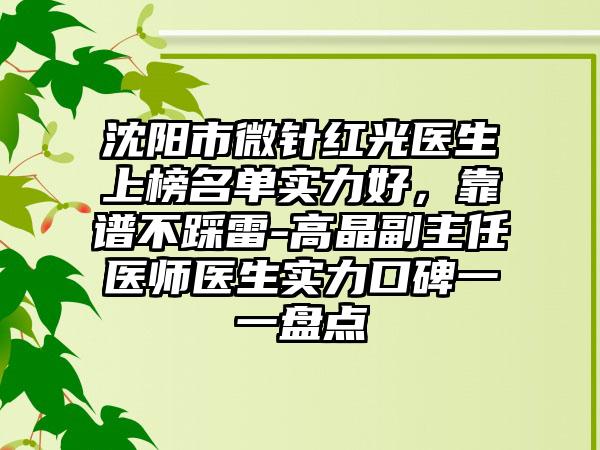 沈阳市微针红光医生上榜名单实力好，靠谱不踩雷-高晶副主任医师医生实力口碑一一盘点