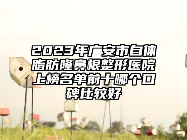 2023年广安市自体脂肪隆鼻根整形医院上榜名单前十哪个口碑比较好
