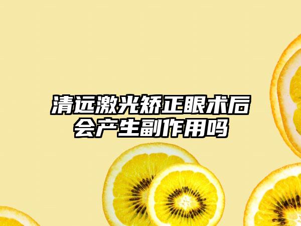 清远激光矫正眼术后会产生副作用吗