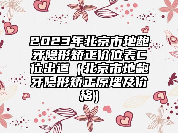 2023年北京市地龅牙隐形矫正价位表C位出道（北京市地龅牙隐形矫正原理及价格）