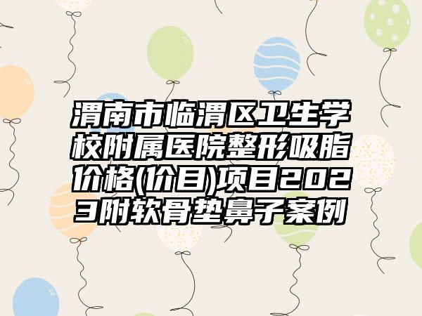 渭南市临渭区卫生学校附属医院整形吸脂价格(价目)项目2023附软骨垫鼻子案例