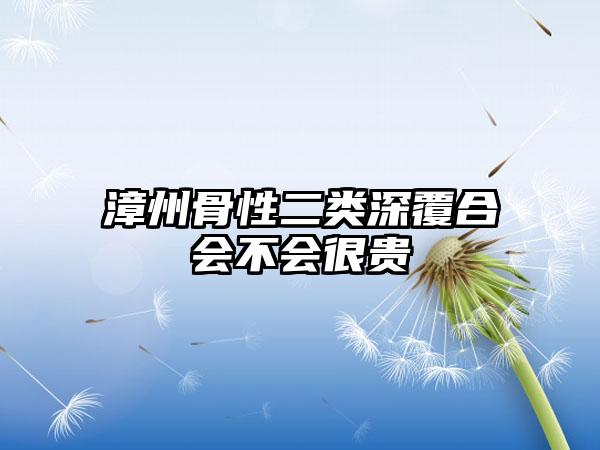 漳州骨性二类深覆合会不会很贵