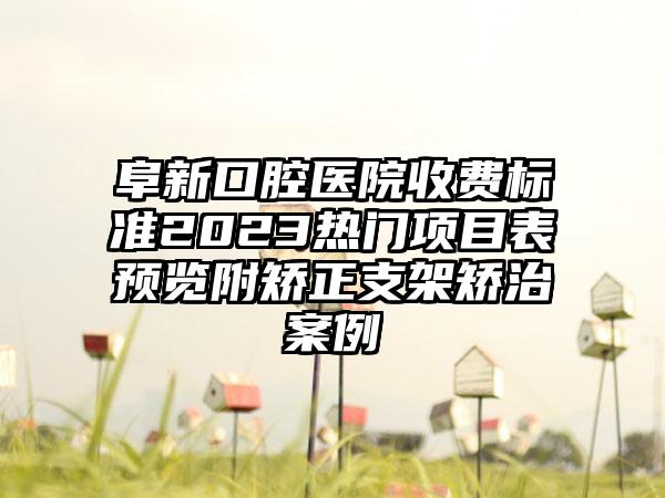 阜新口腔医院收费标准2023热门项目表预览附矫正支架矫治案例