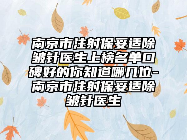 南京市注射保妥适除皱针医生上榜名单口碑好的你知道哪几位-南京市注射保妥适除皱针医生