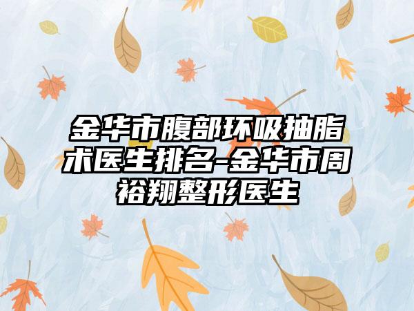 金华市腹部环吸抽脂术医生排名-金华市周裕翔整形医生