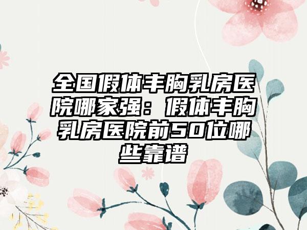 全国假体丰胸乳房医院哪家强：假体丰胸乳房医院前50位哪些靠谱