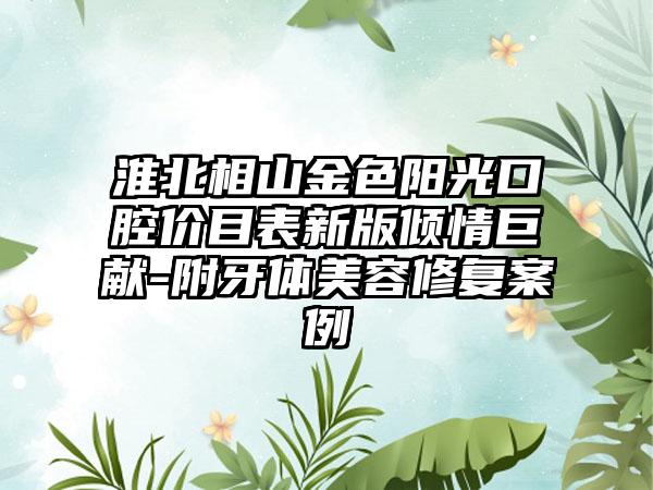 淮北相山金色阳光口腔价目表新版倾情巨献-附牙体美容修复案例