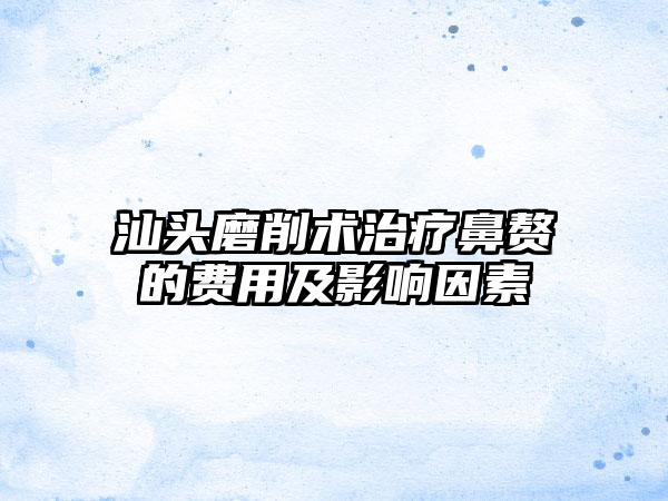 汕头磨削术治疗鼻赘的费用及影响因素