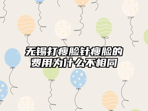 无锡打瘦脸针瘦脸的费用为什么不相同