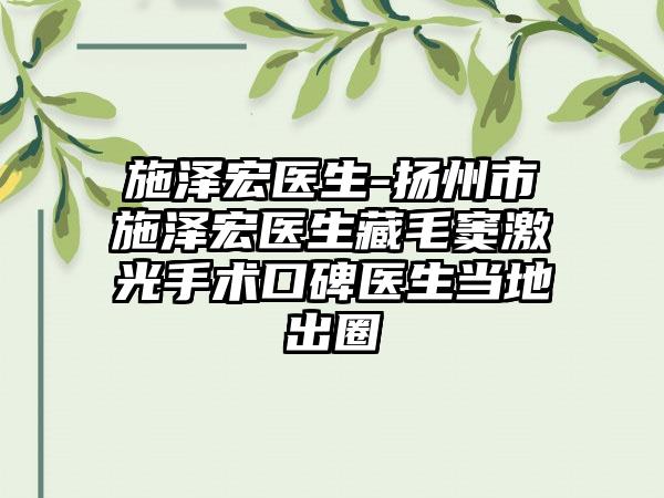 施泽宏医生-扬州市施泽宏医生藏毛窦激光手术口碑医生当地出圈