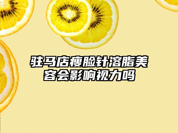 驻马店瘦脸针溶脂美容会影响视力吗