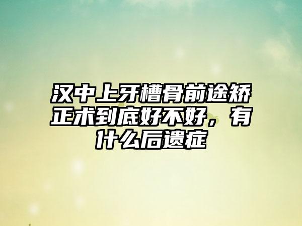 汉中上牙槽骨前途矫正术到底好不好，有什么后遗症