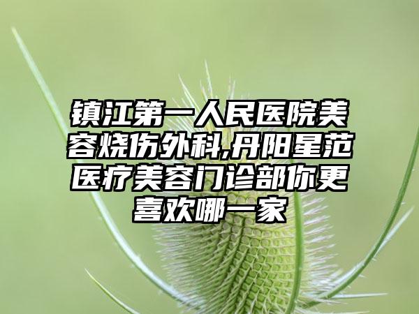 镇江第一人民医院美容烧伤外科,丹阳星范医疗美容门诊部你更喜欢哪一家