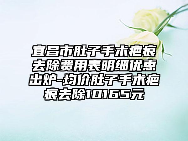 宜昌市肚子手术疤痕去除费用表明细优惠出炉-均价肚子手术疤痕去除10165元