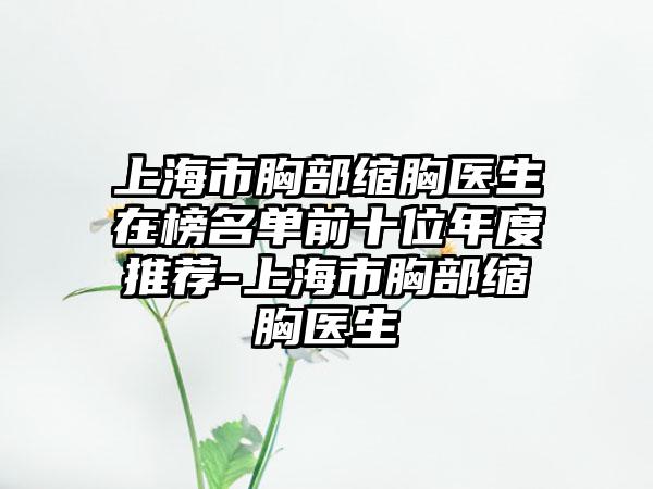 上海市胸部缩胸医生在榜名单前十位年度推荐-上海市胸部缩胸医生