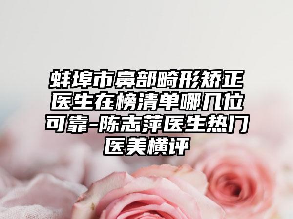 蚌埠市鼻部畸形矫正医生在榜清单哪几位可靠-陈志萍医生热门医美横评