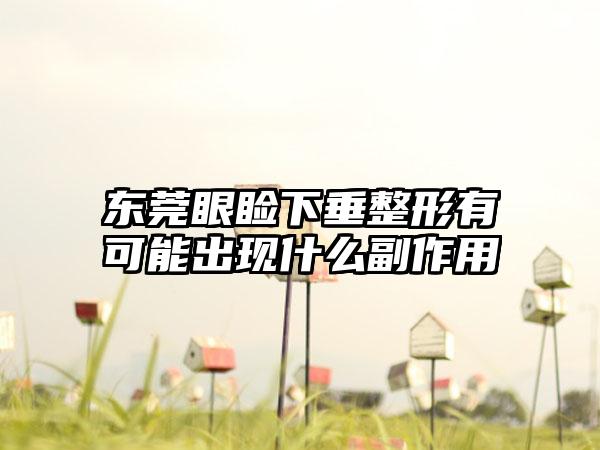 东莞眼睑下垂整形有可能出现什么副作用