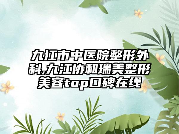 九江市中医院整形外科,九江协和瑞美整形美容top口碑在线