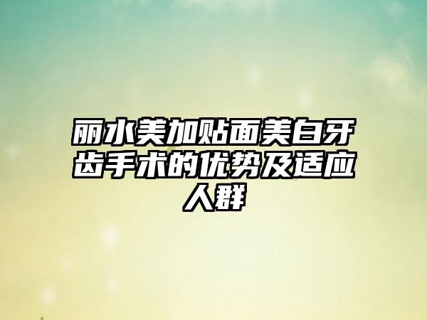 丽水美加贴面美白牙齿手术的优势及适应人群