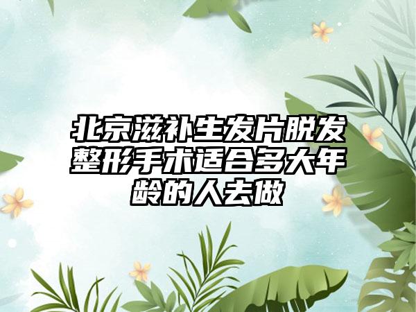 北京滋补生发片脱发整形手术适合多大年龄的人去做