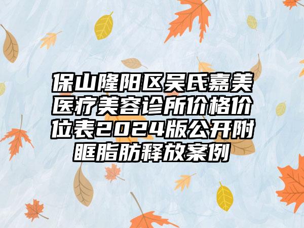 保山隆阳区吴氏嘉美医疗美容诊所价格价位表2024版公开附眶脂肪释放案例