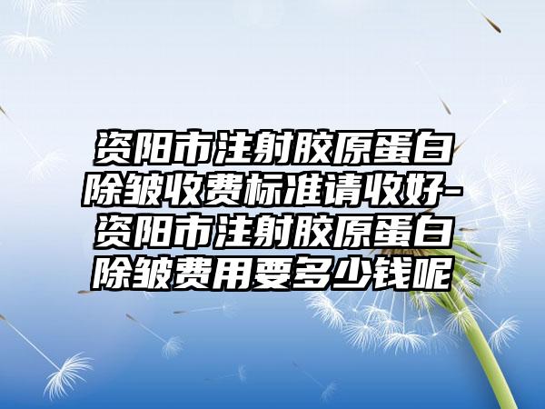 资阳市注射胶原蛋白除皱收费标准请收好-资阳市注射胶原蛋白除皱费用要多少钱呢