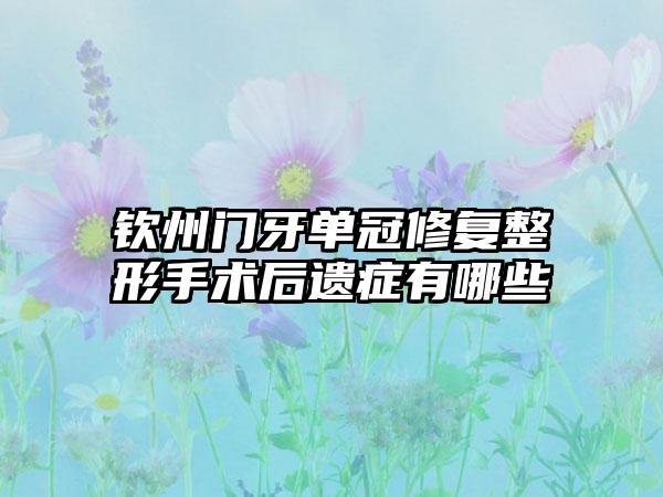 钦州门牙单冠修复整形手术后遗症有哪些