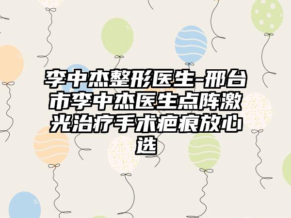 李中杰整形医生-邢台市李中杰医生点阵激光治疗手术疤痕放心选