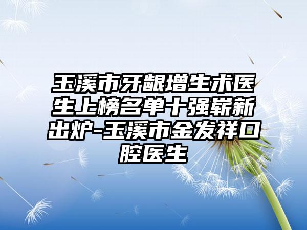 玉溪市牙龈增生术医生上榜名单十强崭新出炉-玉溪市金发祥口腔医生