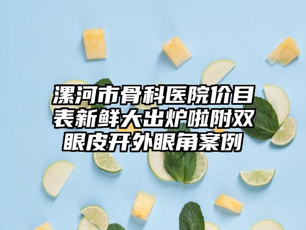 漯河市骨科医院价目表新鲜大出炉啦附双眼皮开外眼角案例