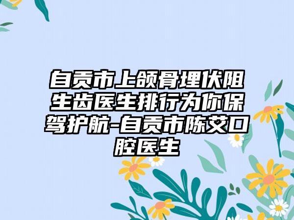 自贡市上颌骨埋伏阻生齿医生排行为你保驾护航-自贡市陈艾口腔医生