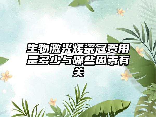 生物激光烤瓷冠费用是多少与哪些因素有关