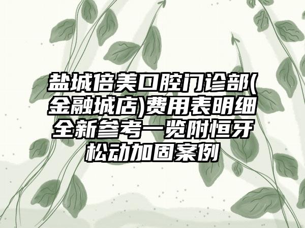 盐城倍美口腔门诊部(金融城店)费用表明细全新参考一览附恒牙松动加固案例