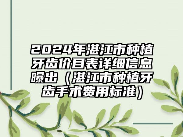 2024年湛江市种植牙齿价目表详细信息曝出（湛江市种植牙齿手术费用标准）