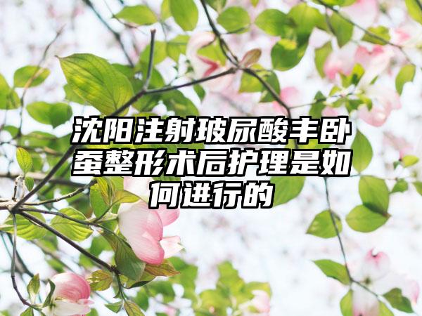 沈阳注射玻尿酸丰卧蚕整形术后护理是如何进行的