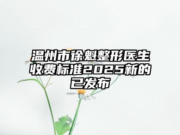 温州市徐魁整形医生收费标准2025新的已发布