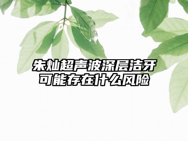 朱灿超声波深层洁牙可能存在什么风险