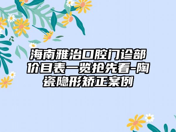 海南雅治口腔门诊部价目表一览抢先看-陶瓷隐形矫正案例