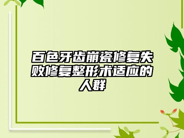 百色牙齿崩瓷修复失败修复整形术适应的人群