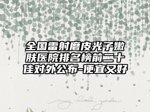 全国雷射磨皮光子嫩肤医院排名榜前二十佳对外公布-便宜又好