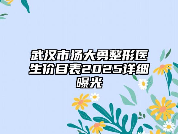 武汉市汤大勇整形医生价目表2025详细曝光